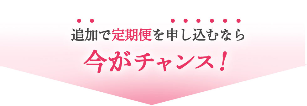 追加で定期便を申し込むなら今がチャンス!