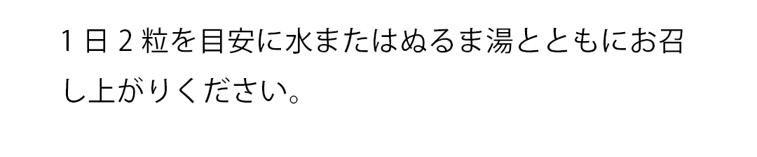 1日2粒を目安に水またはぬるま湯とともにお召 し上がりください。 