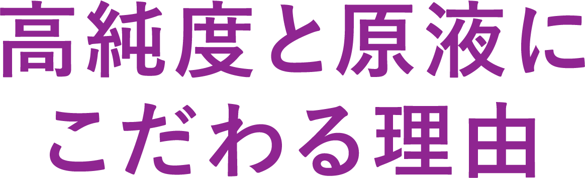 高純度と原液にこだわる理由