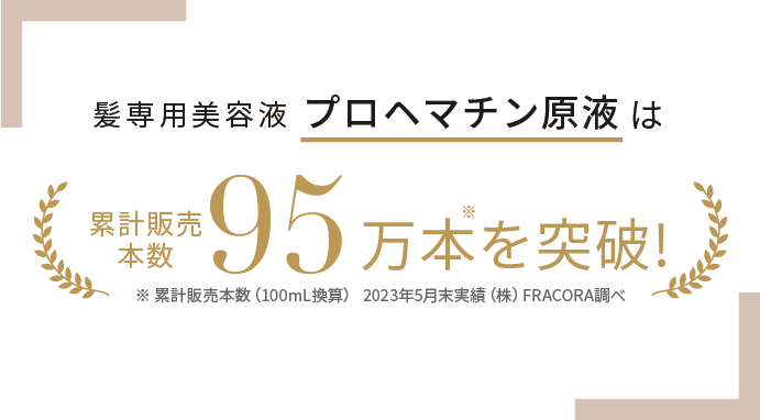 髪用美容液プロヘマチン原液は累計販売本数95万本を突破!