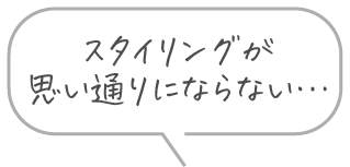 スタイリングが思い通りにならない…